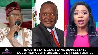 Bauchi State Gov. Slams Benue State Governor Over Herders Crisis | PLUS POLITICS
