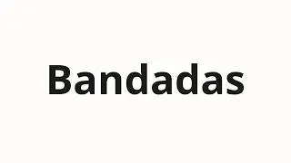 Как произносить Bandadas