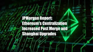JPMorgan Report: Ethereum's Centralization Increased Post Merge and Shanghai Upgrades