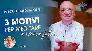 I 3 motivi fondamentali per meditare e cambiare mente, corpo, anima e vivere felici.