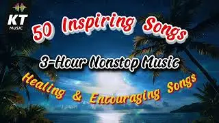 50 Inspiring Songs | 3 Hour Non Stop Music | Healing & Encouraging | KTmusicCh