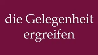How to Pronounce ''die Gelegenheit ergreifen'' (Seize The Opportunity) Correctly in German