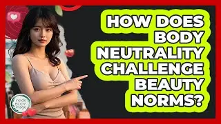 How Does Body Neutrality Challenge Beauty Norms? - Inside Body Image