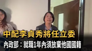 中配李貞秀將任立委 內政部：就職1年內須放棄外國籍－民視新聞