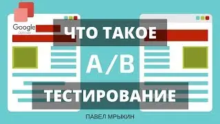 Что такое AB тестирование сайта? AB тестирование с помощью инструмента Google Optimize. Павел Мрыкин