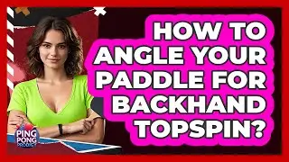 How To Angle Your Paddle For Backhand Topspin?