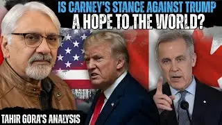 Is Carney’s stance against Trump a hope to the world? Tahir Gora’s Commentary