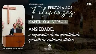 45. Ansiedade, a expressão de incredulidade quanto ao cuidado divino (Fp 4.6) | Rev. Marcelo Araújo