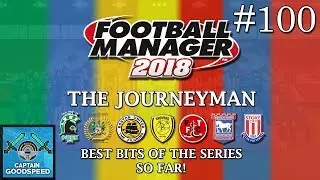 Let's Play FM18 | 100 EPISODES OF THE JOURNEYMAN | ALL THE BEST BITS! | Football Manager 2018