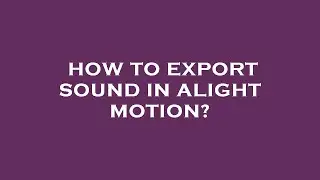 How to export sound in alight motion?