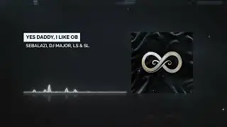 SebaLazi, DJ Major, LS & SL - Yes Daddy, I Like OB