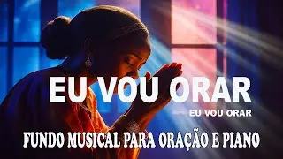 Fundo Musical Para Ora&ccedil;&atilde;o | Piano Instrumental Worship | Eu vou Orar + Espont&acirc;neo Profundo