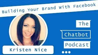 Building Your Brand With Facebook and Chatbots - Chat With Kristen Nice - The Chatbot Podcast 008