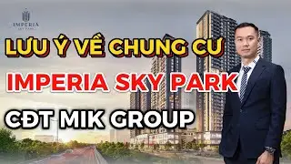 Lưu &Yacute; Về Chung Cư Imperia Sky Park CĐT MIK tại Nam An Kh&aacute;nh | Vinhomes Trung Đen