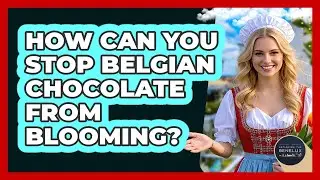 How Can You Stop Belgian Chocolate From Blooming? - Exploring The Benelux