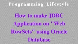 JAVA: How to make JDBC Application on "Web RowSets" using Oracle Database
