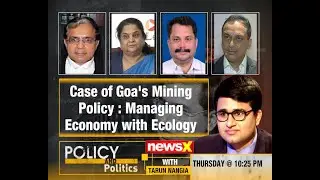 Policy & Politics with Tarun Nangia : Case of Goa&rsquo;s Mining Policy, Managing Economy with Ecology