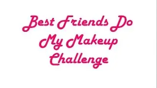 Best Friends Do My Makeup Challenge!