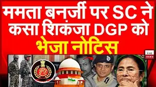 ममता बनर्जी पर सुप्रीम कोर्ट ने कसा शिकंजा DGP को भेजा नोटिस | Supreme Court Mamata Banerjee EDRaid