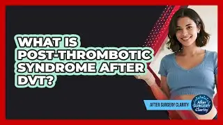 What Is Post-Thrombotic Syndrome After DVT? - After Surgery Clarity