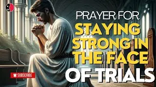 PRAYER FOR STAYING STRONG IN THE FACE OF TRIALS