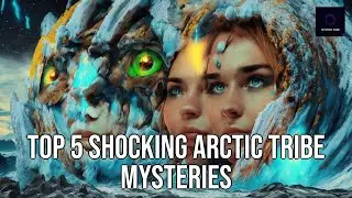 Top 5 Shocking Arctic Tribe Mysteries