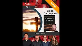 Surprised By Grace VIDEO Book Discussion Ep 6 Ch 16-18
