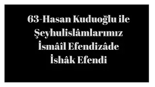 63 Hasan Kuduoğlu ile Şeyhulislâmlarımız İsmâîl Efendizâde İshâk Efendi