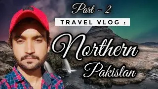 Northern Pakistan Road | Trip  Best Place to Visit Pakistan  || Ibrar Vloger Part -2