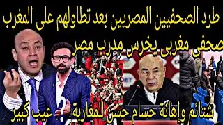 بالفيديو🇲🇦طرد الصحفيين المصريين من المغرب بعد التطاول على المغرب وصحفي مغربي يعطي درساقاسيالحسام حسن