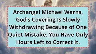 🟢Archangel Michael Warns: God&rsquo;s Covering Is Slowly Withdrawing Because of One Quiet Mistake ..