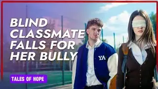 Blind Classmate Falls For Her Bully | Tales Of Hope