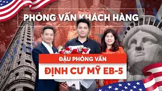 ĐỊNH CƯ MỸ EB5: PHỎNG VẤN KHÁCH HÀNG ĐẬU VISA THÁNG 2 NĂM 2025