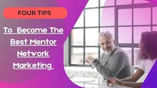 Four Tips to  Become The Best Mentor In Network Marketing