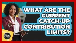 What Are The Current Catch-Up Contribution Limits?