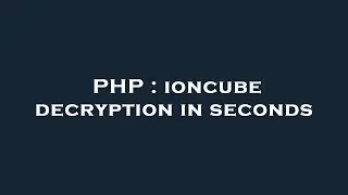 PHP : ioncube decryption in seconds
