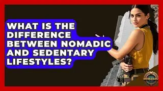 What Is The Difference Between Nomadic And Sedentary Lifestyles? - Archaeology Quest