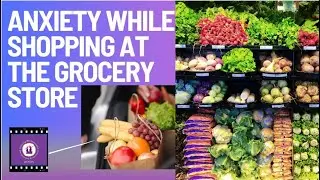 Anxiety While Shopping at The Grocery Store