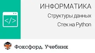 Информатика. Структуры данных: Стек на Python. Центр онлайн-обучения «Фоксфорд»