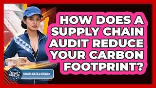 How Does A Supply Chain Audit Reduce Your Carbon Footprint? - Smart Logistics Network