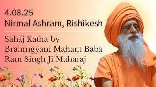 4 Aug, 2025 ~ Sahaj Katha by Brahmgyani Mahant Baba Ram Singh Ji Maharaj ~ Nirmal Ashram, Rishikesh