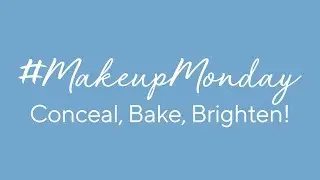 Makeup Monday: Conceal, Bake, Brighten!