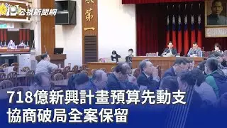 718億新興計畫預算先動支 協商破局全案保留｜20260122 公視晚間新聞