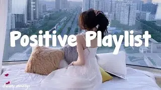 Positive Playlist   🌞 Chill Vibe Songs to Start Your Morning ~ Morning Playlist