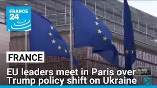 EU leaders meet in Paris over Trump policy shift on Ukraine &bull; FRANCE 24 English