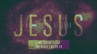 04-28-19 - Jesus: The Gospel of John: The Easter Fizzle - Ian Black