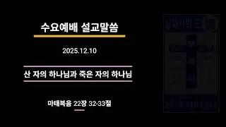 (251210) (수요예배) 산 자의 하나님과 죽은 자의 하나님(마태복음 22장 32-33절)