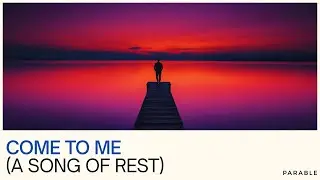 Parable | Come to Me (A Song of Rest)