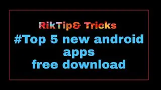 Top 5 apps in android latest and new apps free download