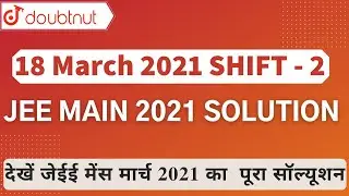18 March 2021 (Shift 2) JEE Main 2021 Solution | जेईई मेंस मार्च 2021 का  पूरा सॉल्यूशन | Doubtnut